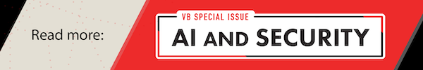 Read More: VentureBeat's Special Issue on AI and Security